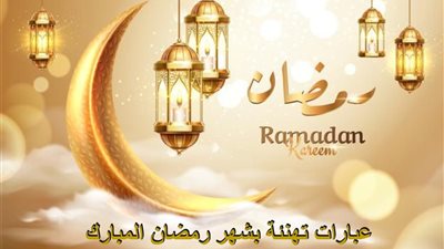 عبارات تهنئة بشهر رمضان المبارك 2025.. إرسل لأحبابك أفضل التهاني