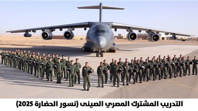 نسور الحضارة 2025.. بدء فعاليات التدريب الجوي المصري الصيني